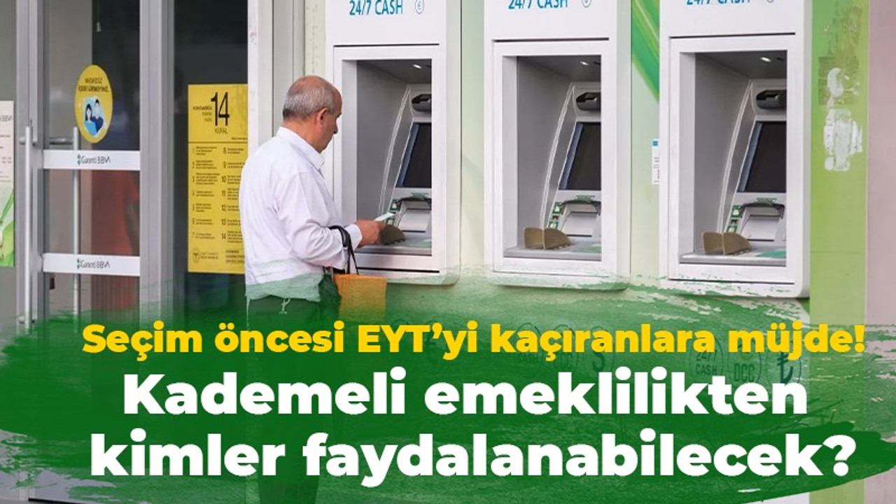 Seçim öncesi EYT’yi kaçıranlara müjde! Kademeli emeklilikten kimler faydalanabilecek?