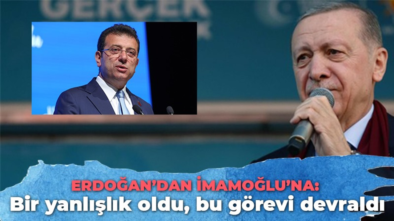 Erdoğan’dan İmamoğlu’na: Bir yanlışlık oldu, bu görevi devraldı