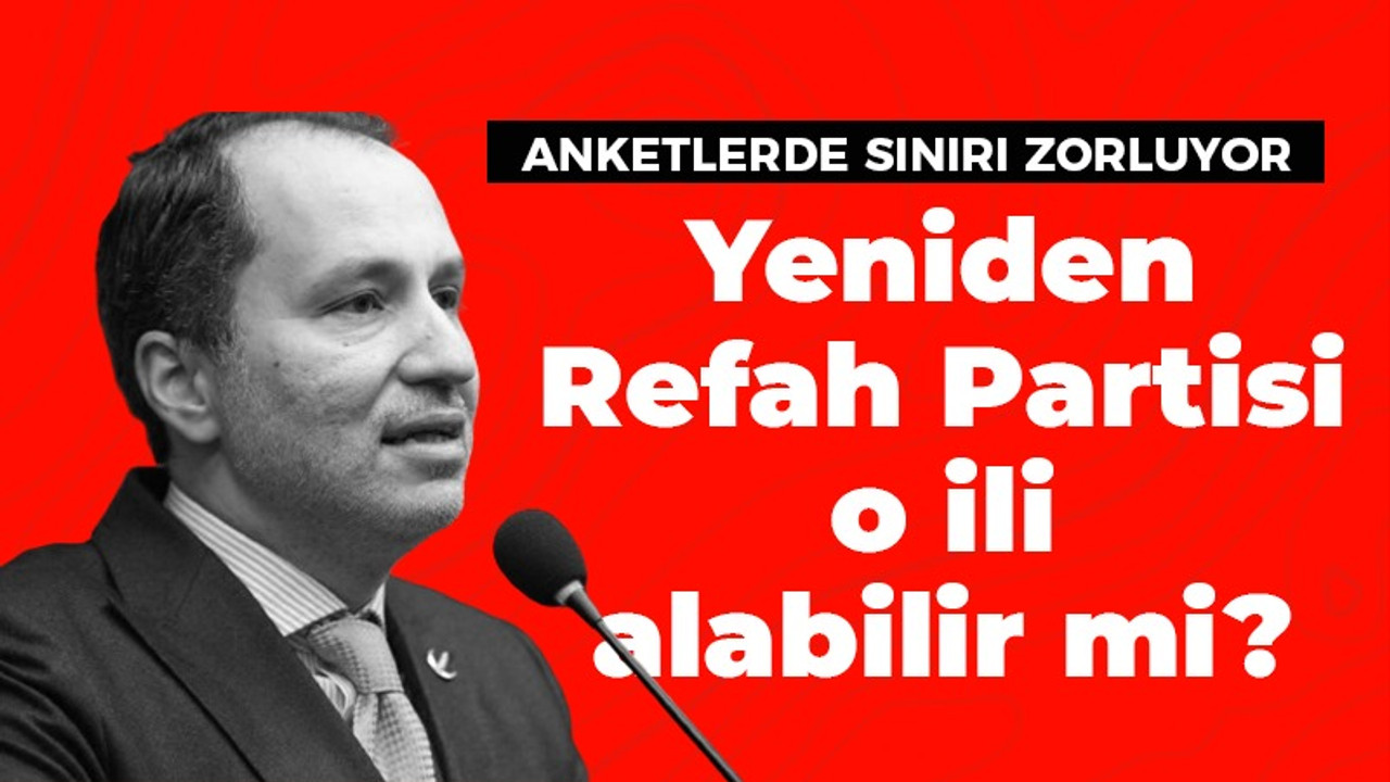 Yeni Refah Partisi o ili alabilir mi? ‘Anketlerde sınırı zorluyor’