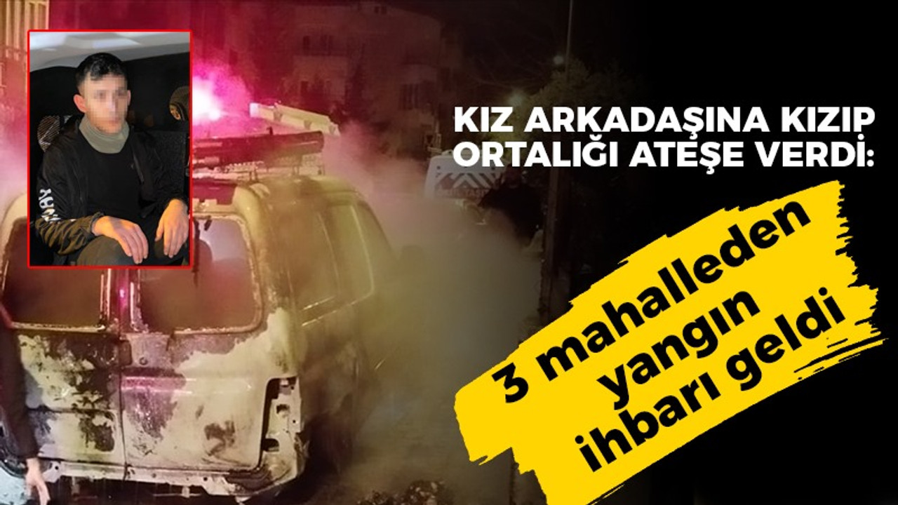 Uzman çavuş kız arkadaşına kızıp ortalığı ateşe verdi! 3 mahalleden yangın ihbarı geldi