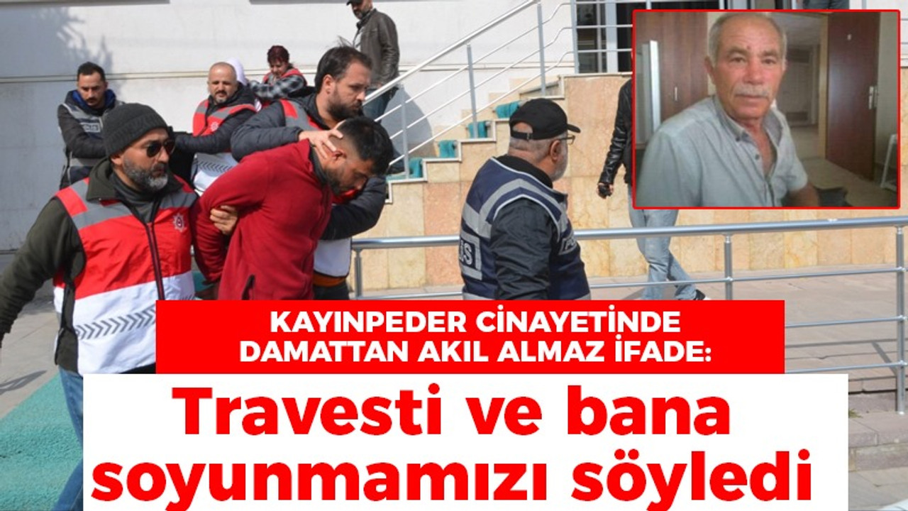 Kayınpeder cinayetinde damattan akıl almaz ifade: Travesti ve bana soyunmamızı söyledi