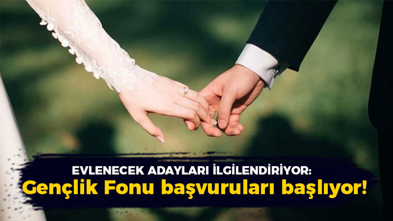 Evlenecek adayları yakın ilgilendiriyor: Gençlik Fonu başvuruları başlıyor!