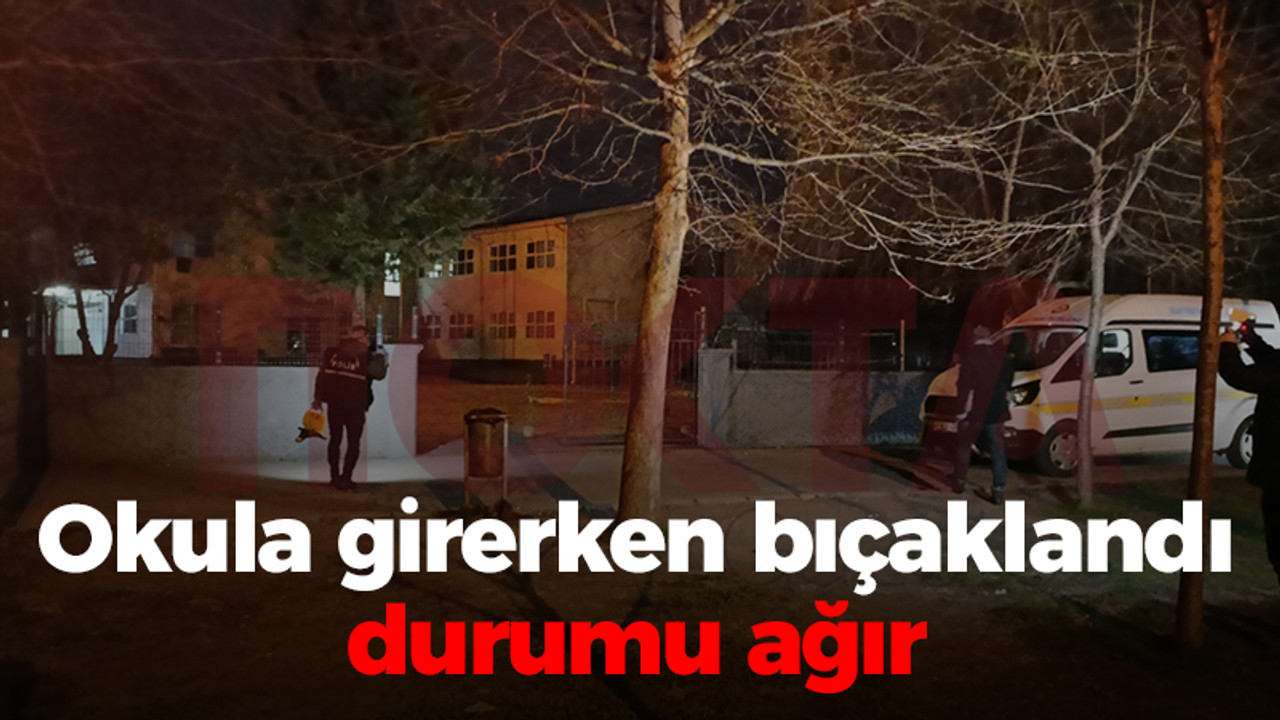 Okula girerken bıçaklandı durumu ağır