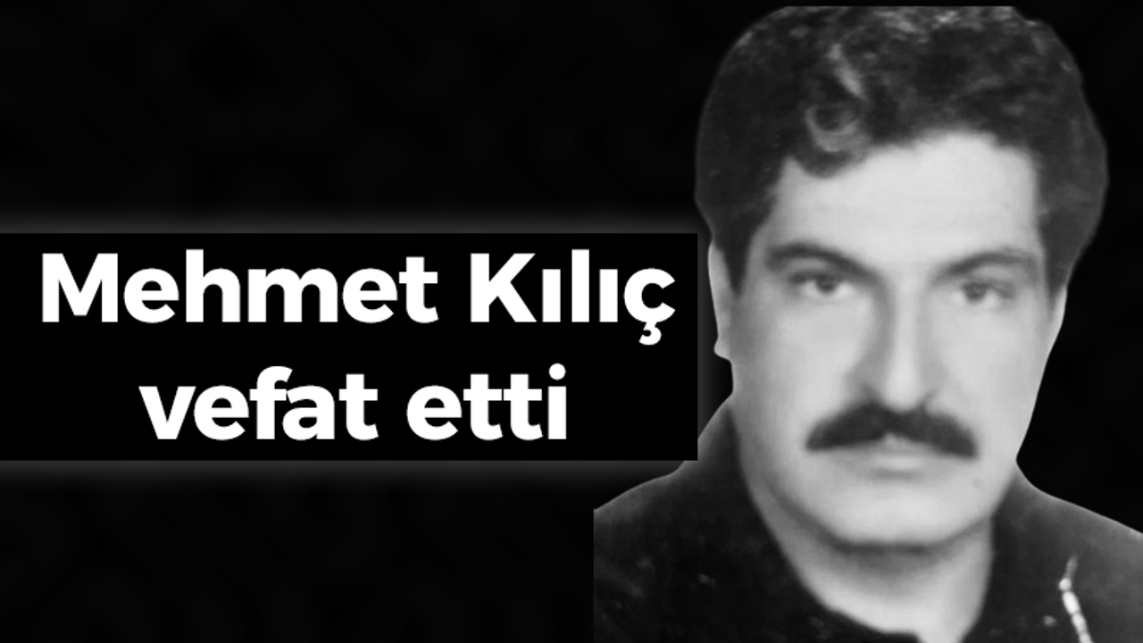 Mehmet Kılıç vefat etti