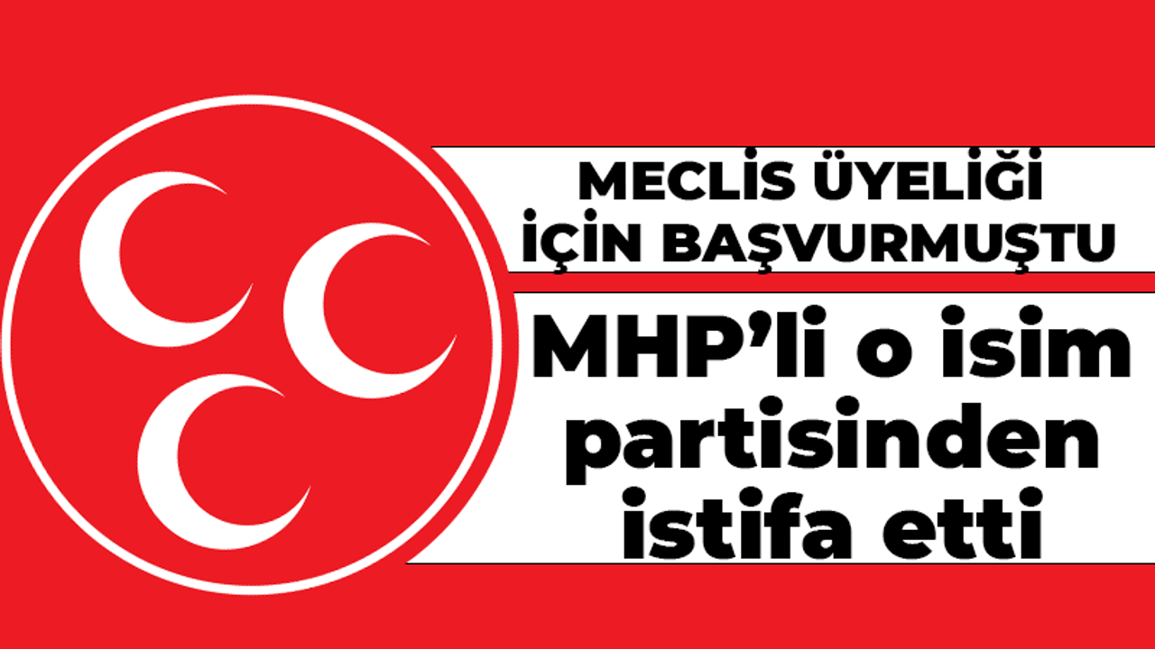 MHP’li o isim partisinden istifa etti