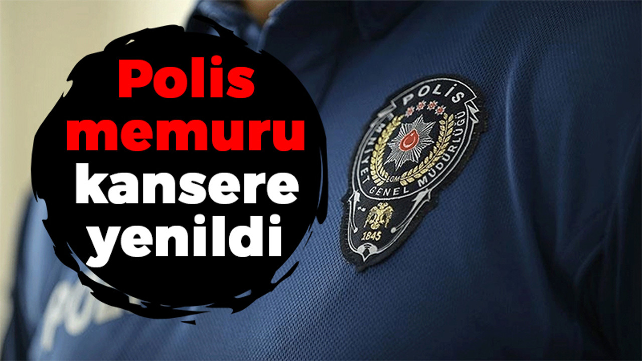 Polis memuru kansere yenildi