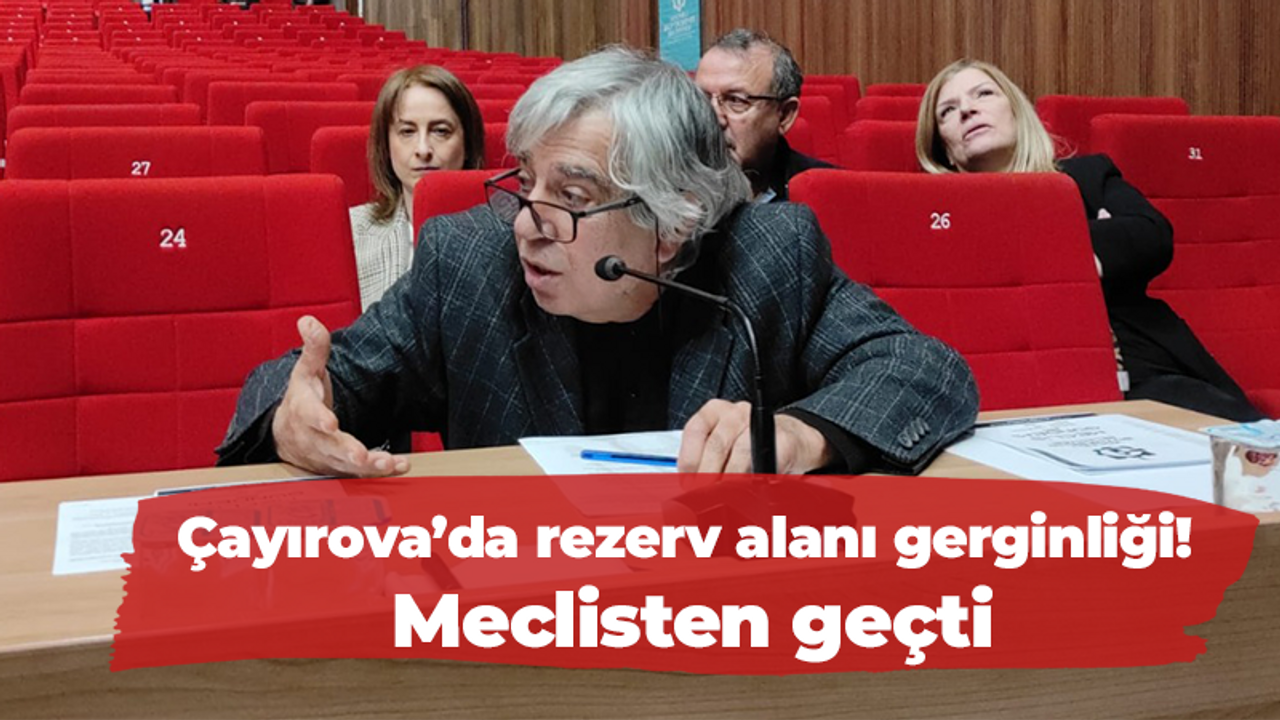 Çayırova’da rezerv alanı gerginliği! Meclisten geçti