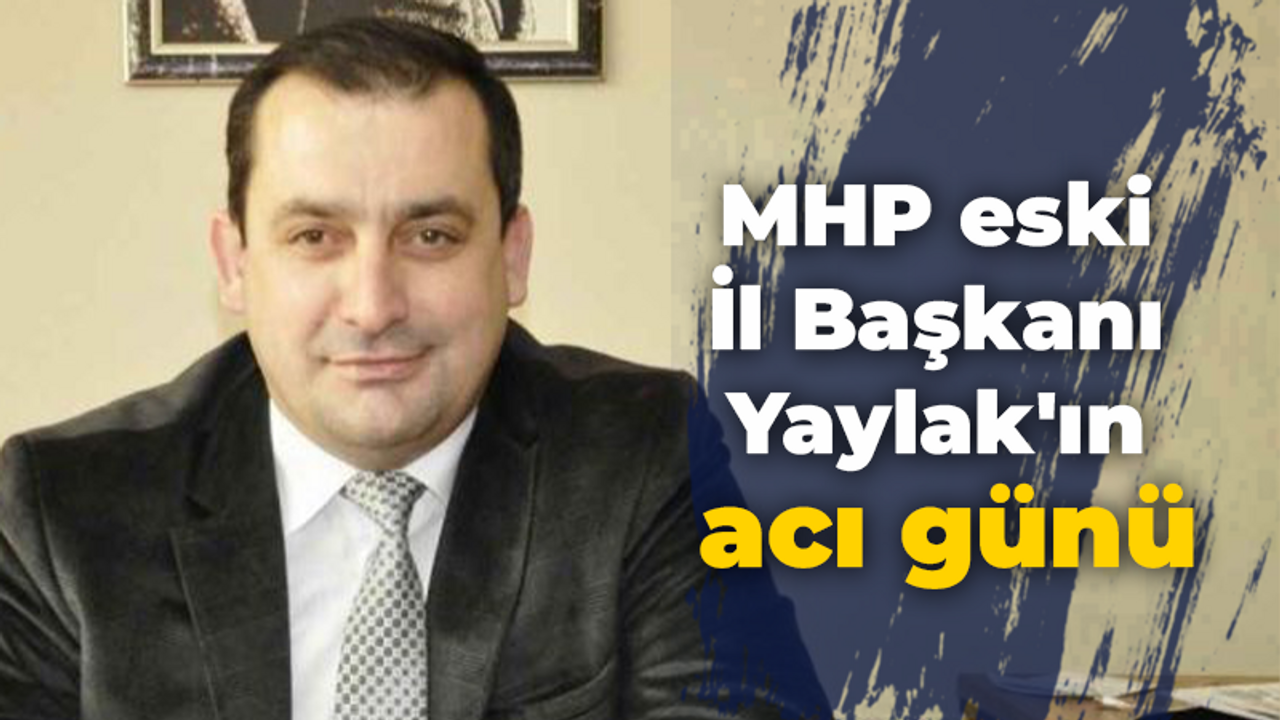 MHP eski İl Başkanı Yaylak'ın acı günü