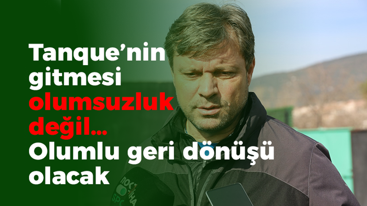 Ertuğrul Sağlam: Tanque’nin gitmesi olumsuzluk değil… Olumlu geri dönüşü olacak