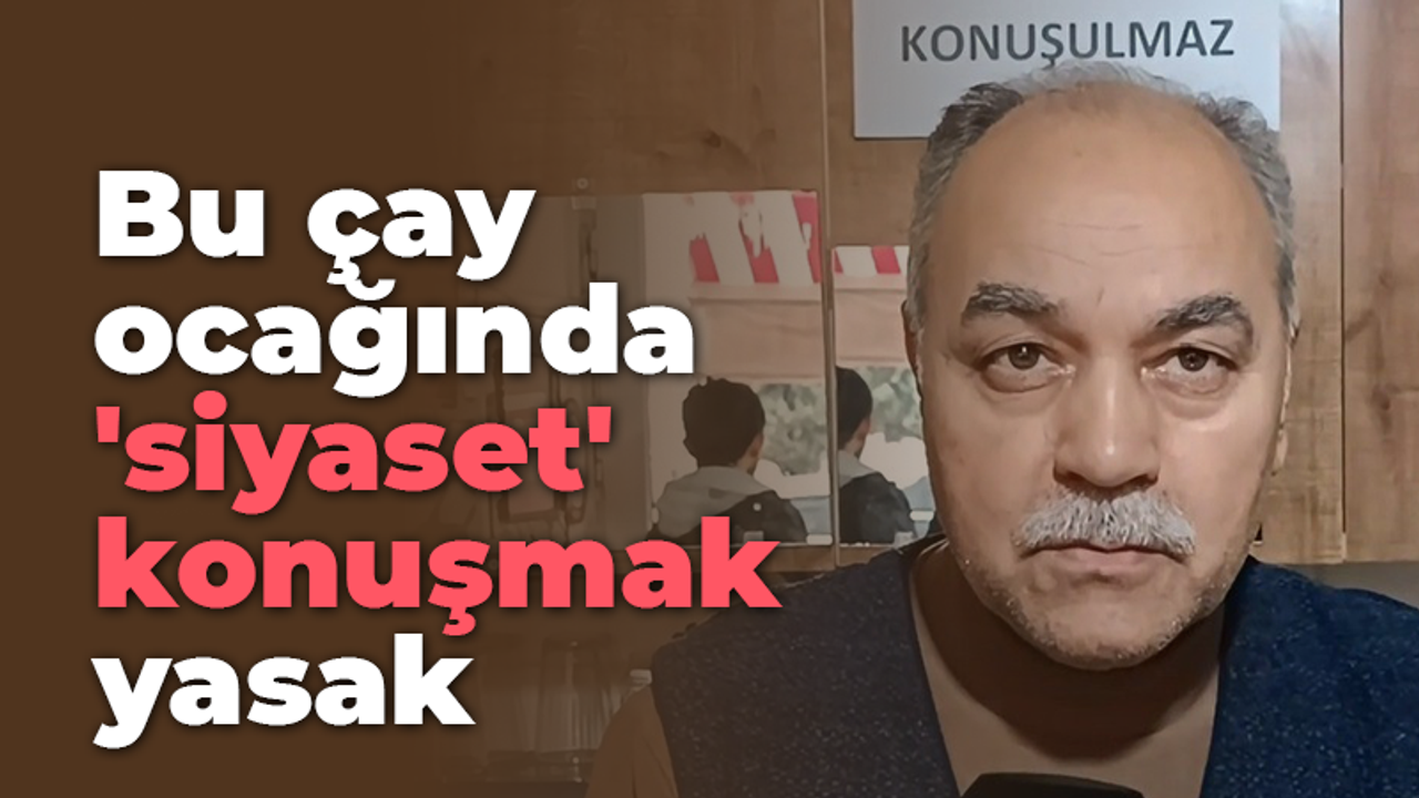 Bu çay ocağında 'siyaset' konuşmak yasak