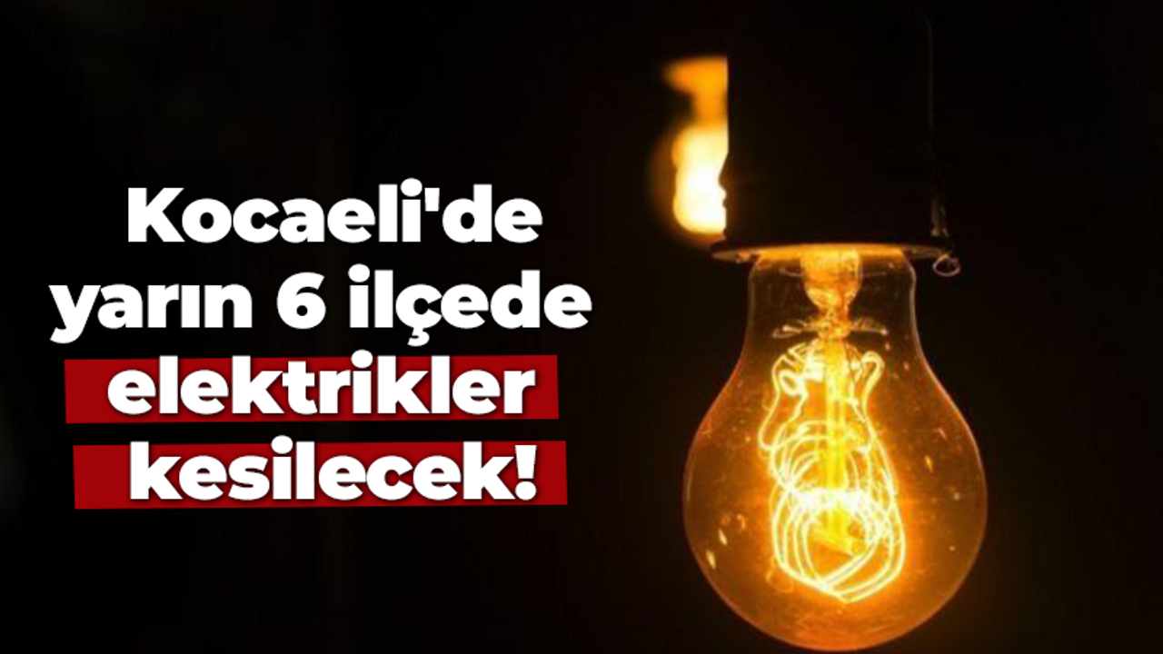 Kocaeli'de yarın 6 ilçede elektrikler kesilecek!