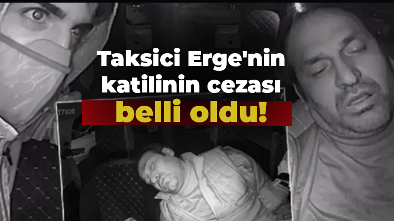 Taksici Erge'nin katilinin cezası belli oldu!