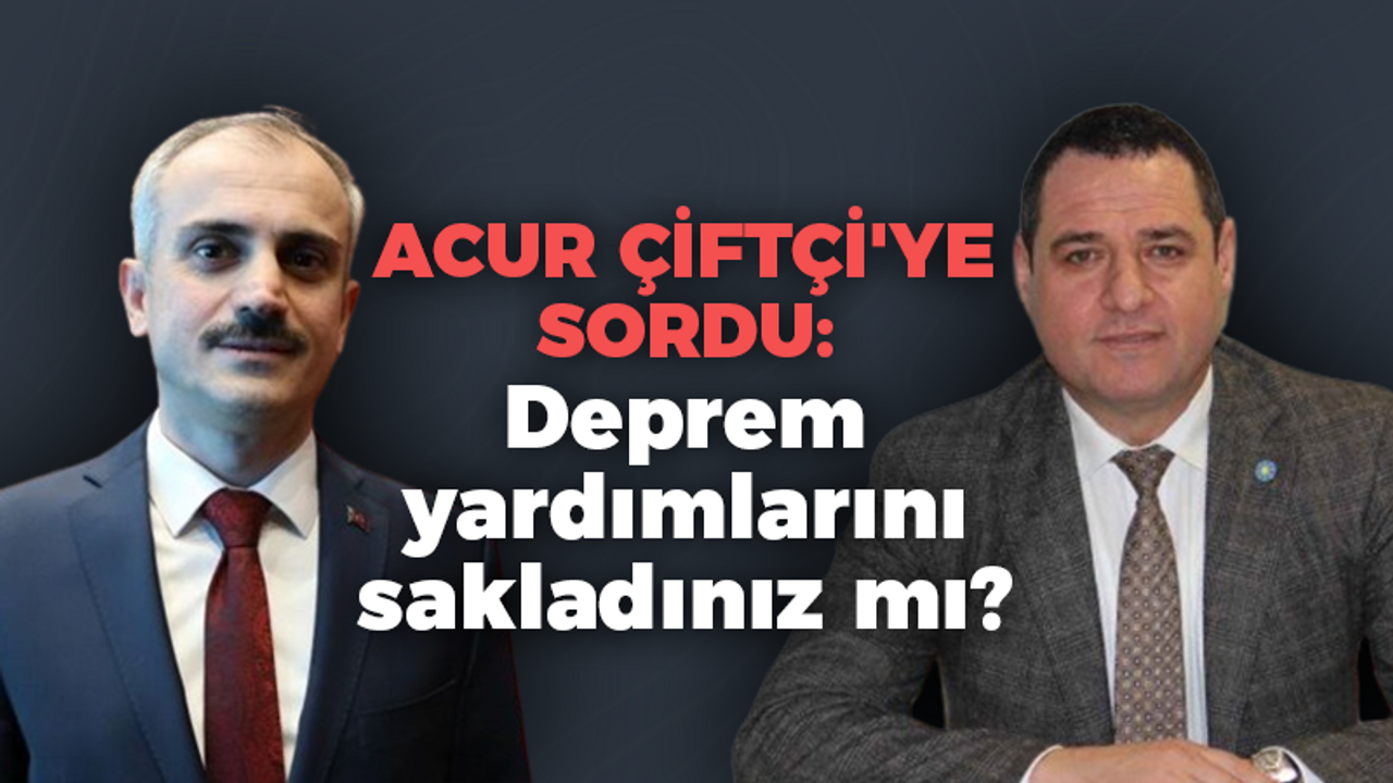 ACUR ÇİFTÇİ'YE SORDU: Deprem yardımlarını sakladınız mı?