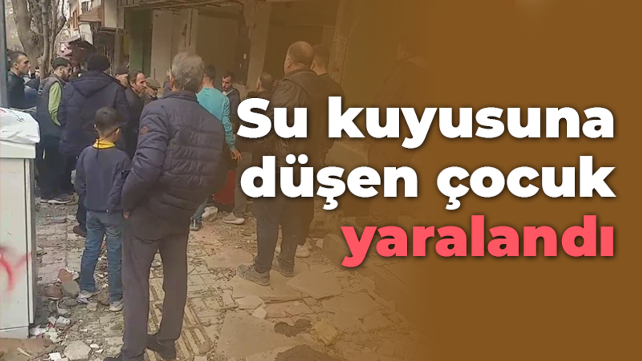 Su kuyusuna düşen çocuk yaralandı