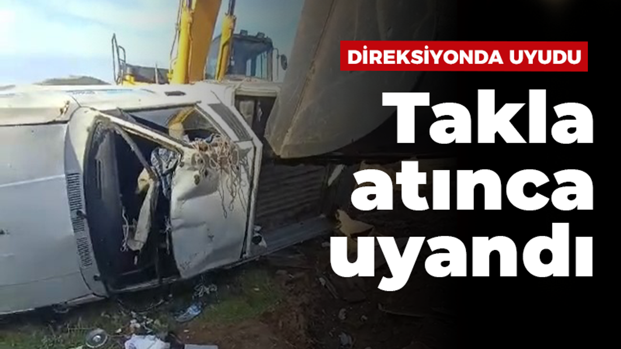 Direksiyonda uyudu takla atınca uyandı