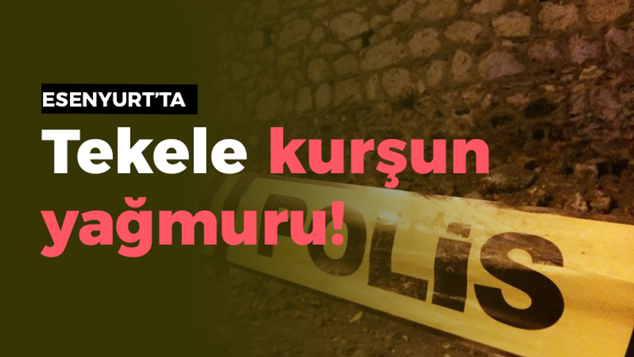 Esenyurt'ta tekele kurşun yağmuru!