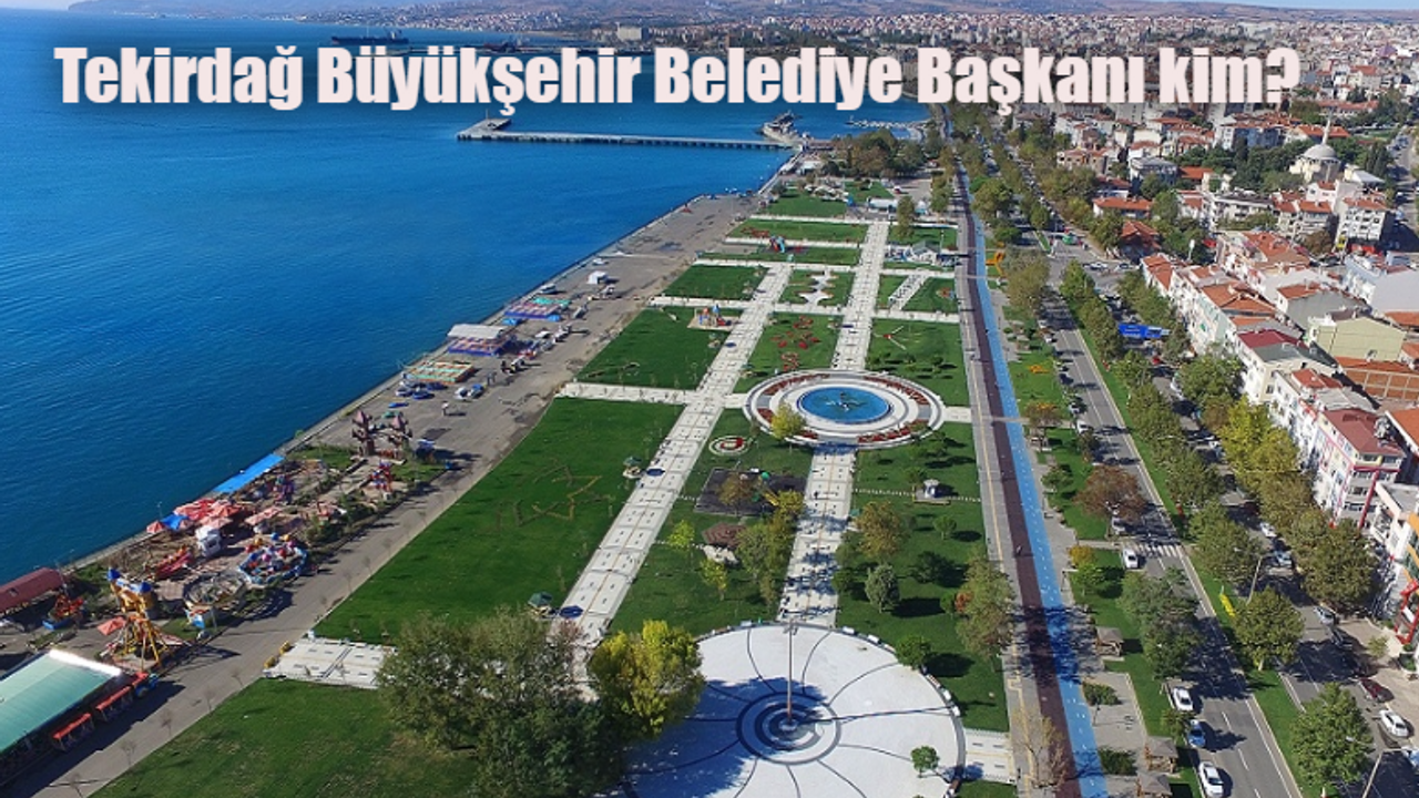 Tekirdağ Belediye Başkanı hangi partiden? Tekirdağ Belediye Başkanı kim, hangi partiden?