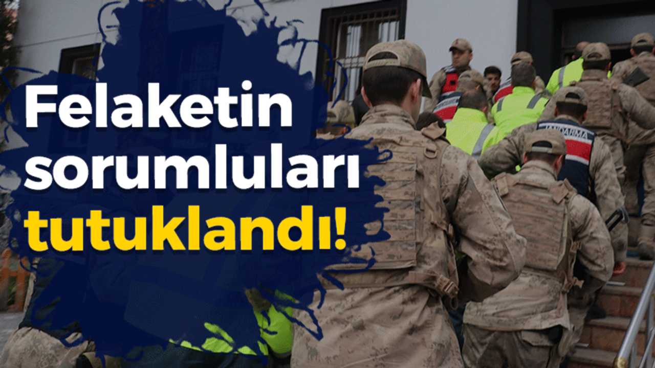 Felaketin sorumluları tutuklandı!