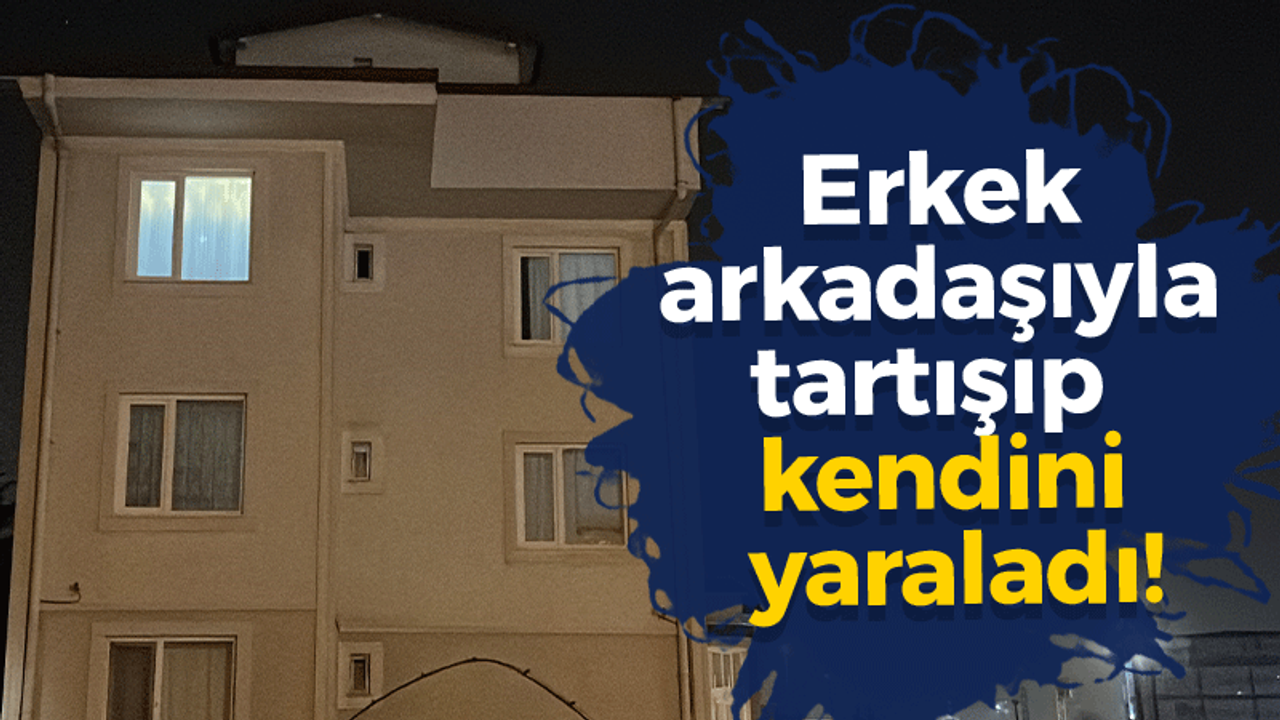 Erkek arkadaşıyla tartışıp kendini yaraladı!