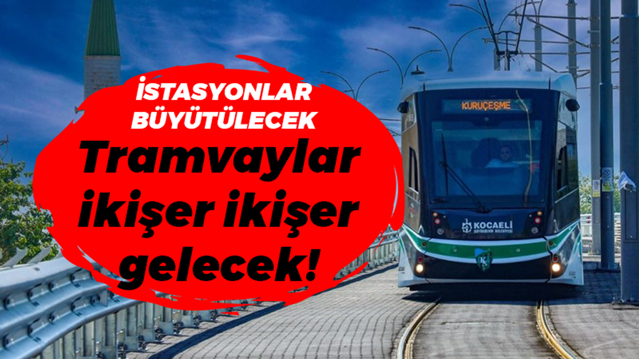 İstasyonlar büyütülecek... Tramvaylar ikişer ikişer gelecek!