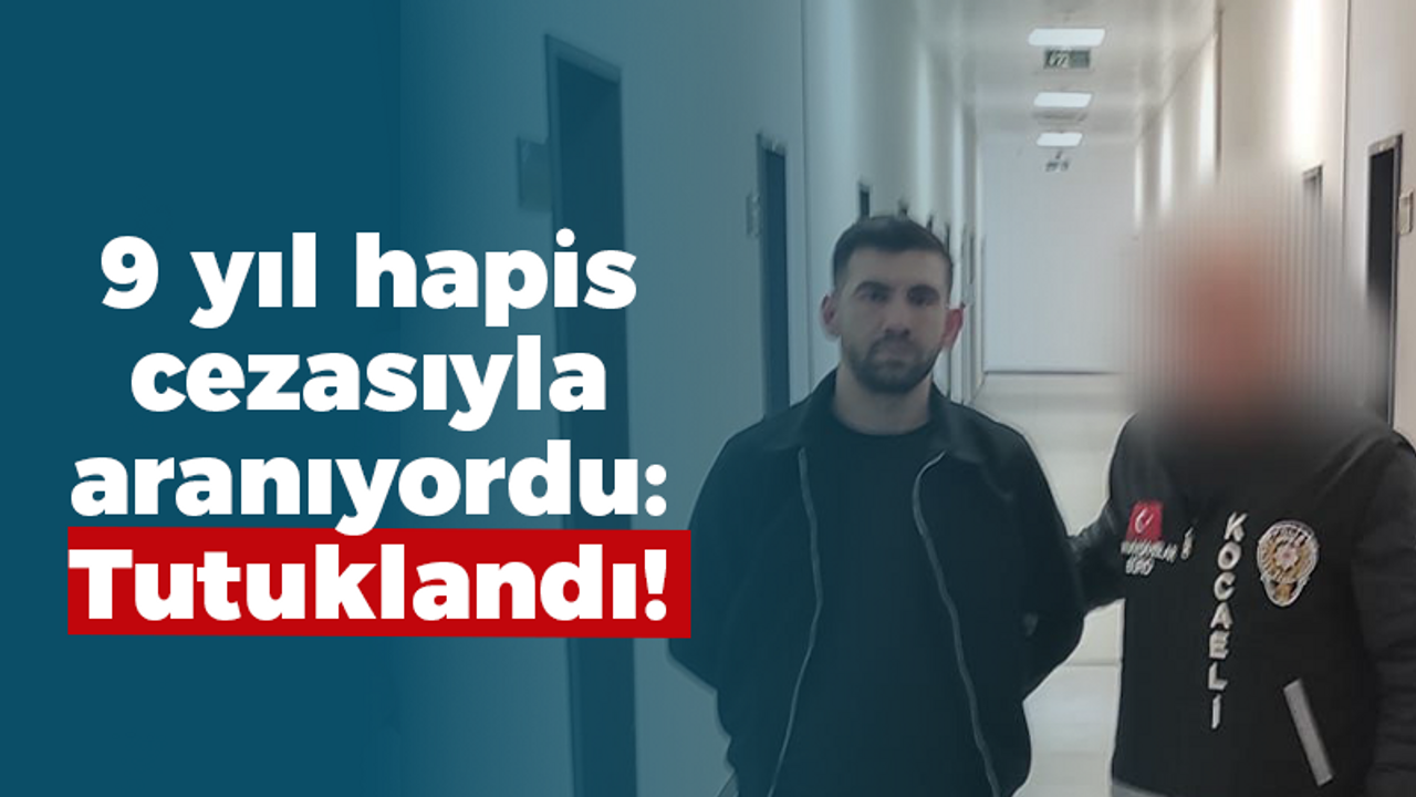 9 yıl hapis cezasıyla aranıyordu: Tutuklandı!