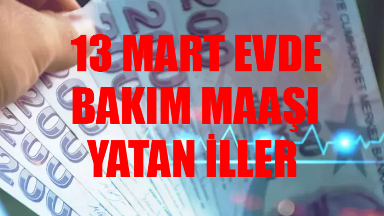 13 MART EVDE BAKIM MAAŞI YATAN İLLER GÜNCEL LİSTE: Mart Ayı Evde Bakım Maaşı Yattı Mı, Ne Zaman Yatacak? Evde Bakım Aylığı Yatan İller