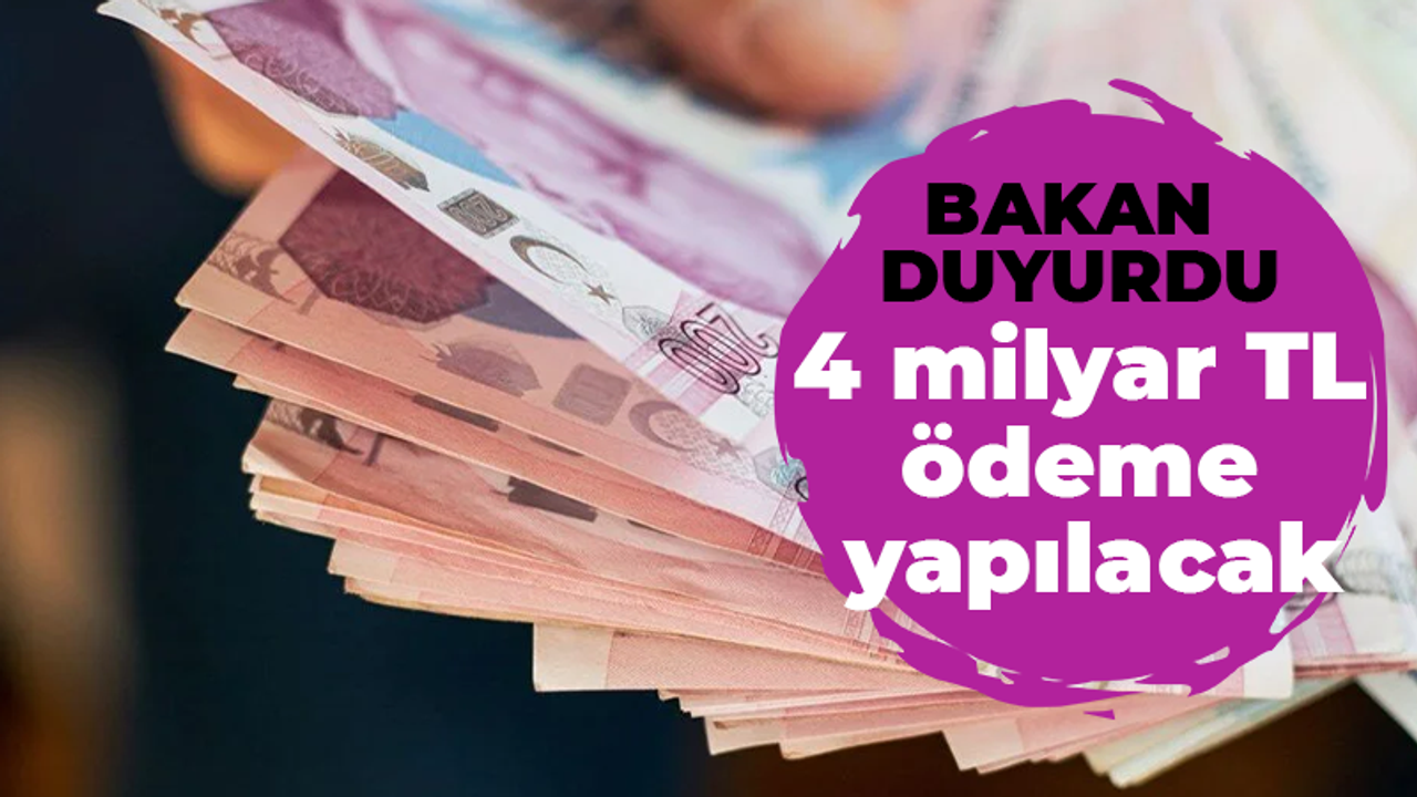 Bakan duyurdu! 4 milyar TL ödeme yapılacak