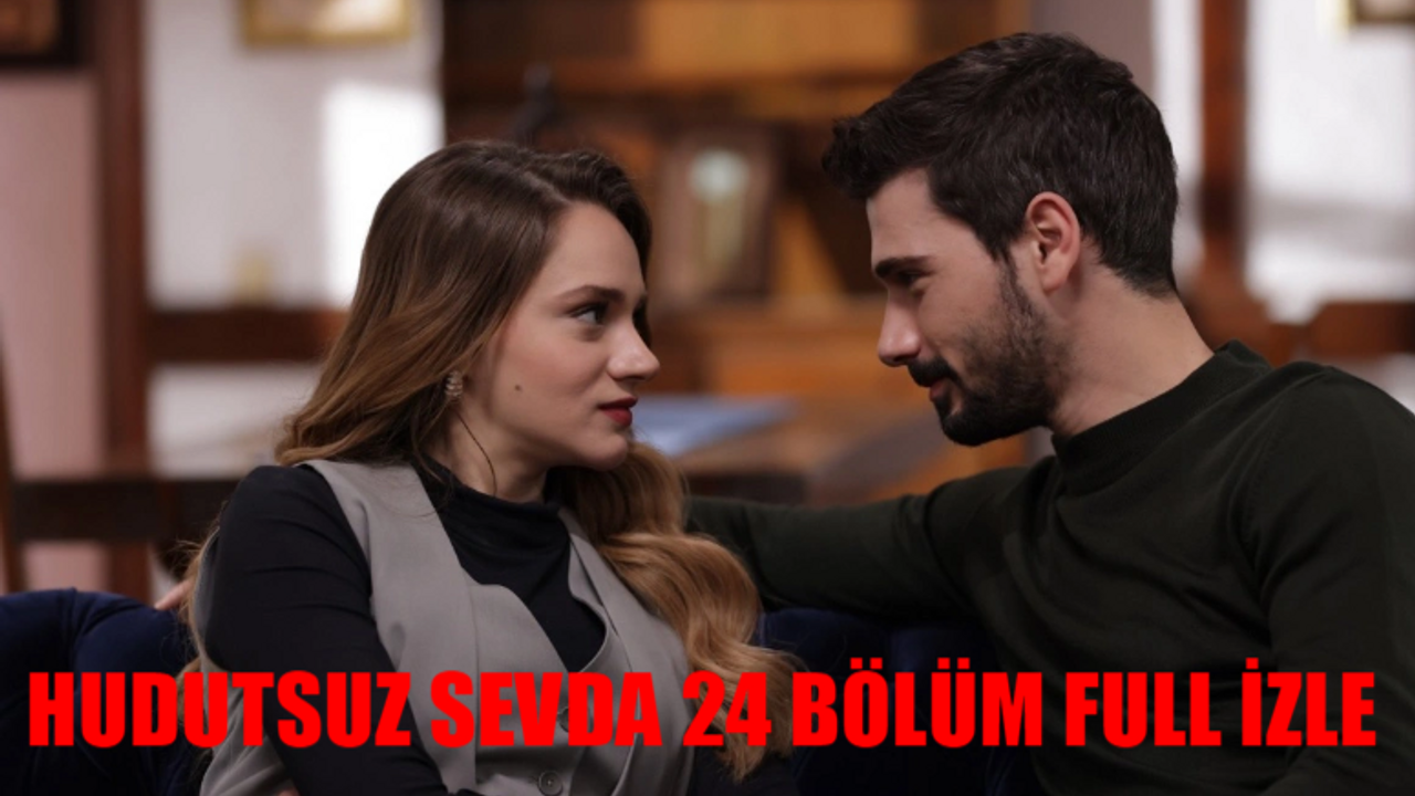 HUDUTSUZ SEVDA CANLI İZLE NOW TV: Hudutsuz Sevda 24. Bölüm Full İzle! Hudutsuz Sevda Son Bölüm İzle Full HD Tek Parça