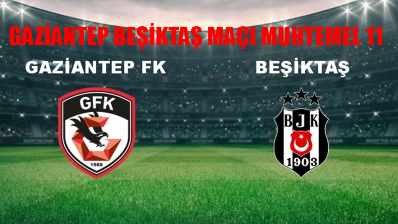 BEŞİKTAŞ GAZİANTEP MAÇ KADROSU: Beşiktaş Gaziantep Maçı Saat Kaçta, Hangi Kanalda? Gaziantep FK - Beşiktaş Maçı Hakemi Kim?