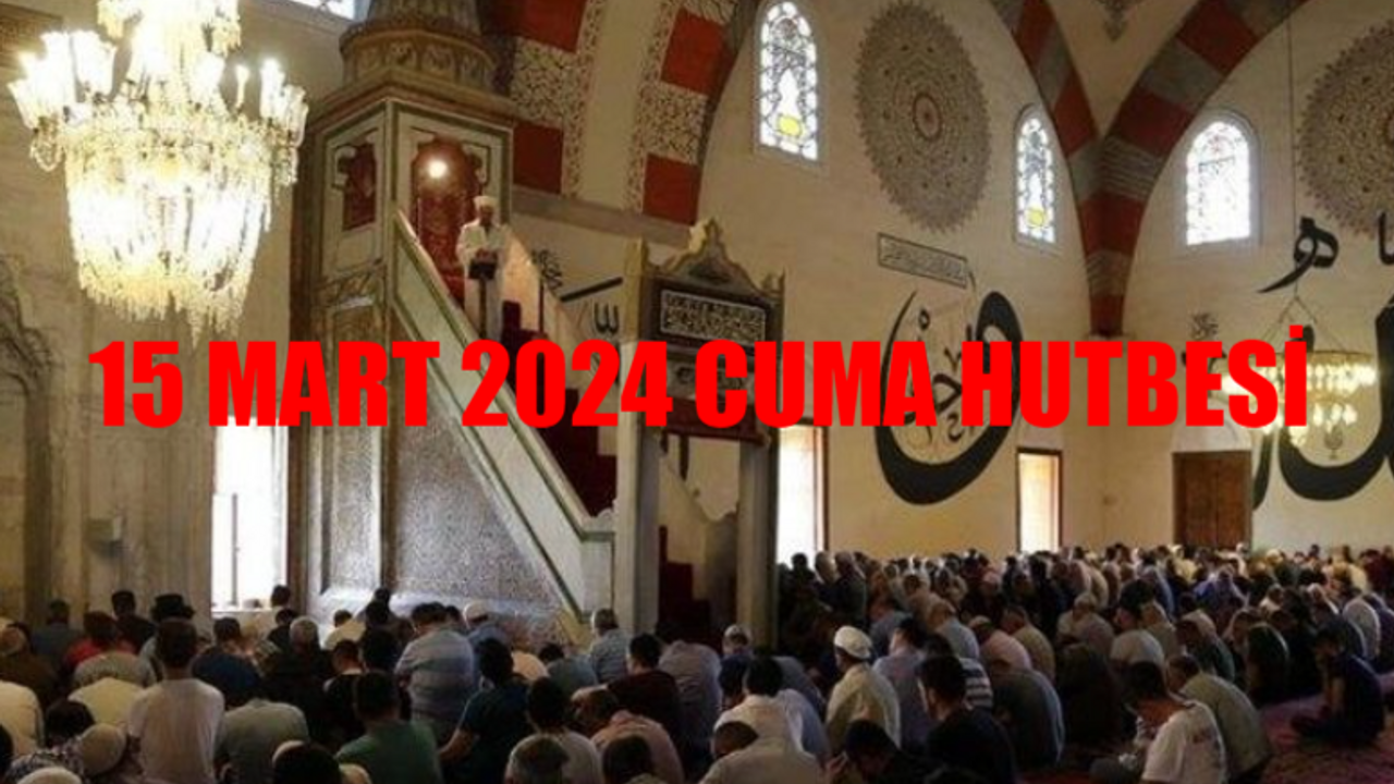 15 MART CUMA HUTBESİ TAM METİN: Diyanet 15 Mart Cuma Hutbesi Konusu! Bu Hafta Cuma Hutbesi Konusu DİNLE, PDF İNDİR