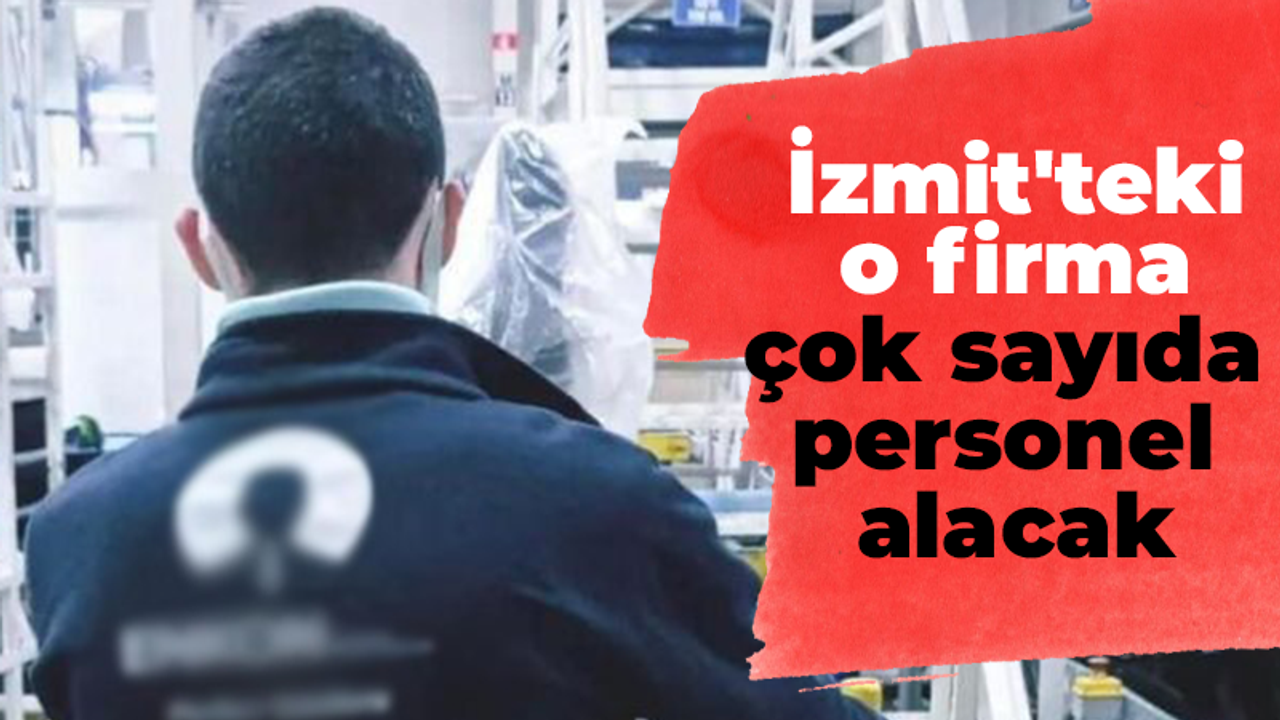 İzmit'teki o firma çok sayıda personel alacak