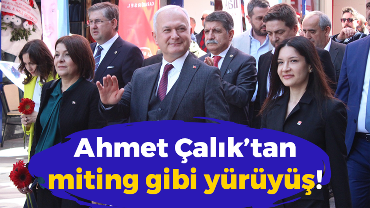 Ahmet Çalık’tan miting gibi yürüyüş!