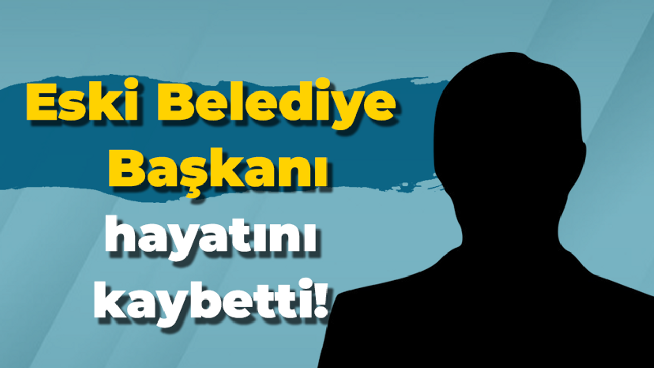 Eski Belediye Başkanı hayatını kaybetti!