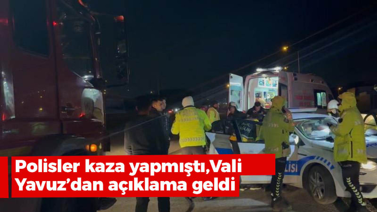 Polisler kaza yapmıştı, validen açıklama geldi!