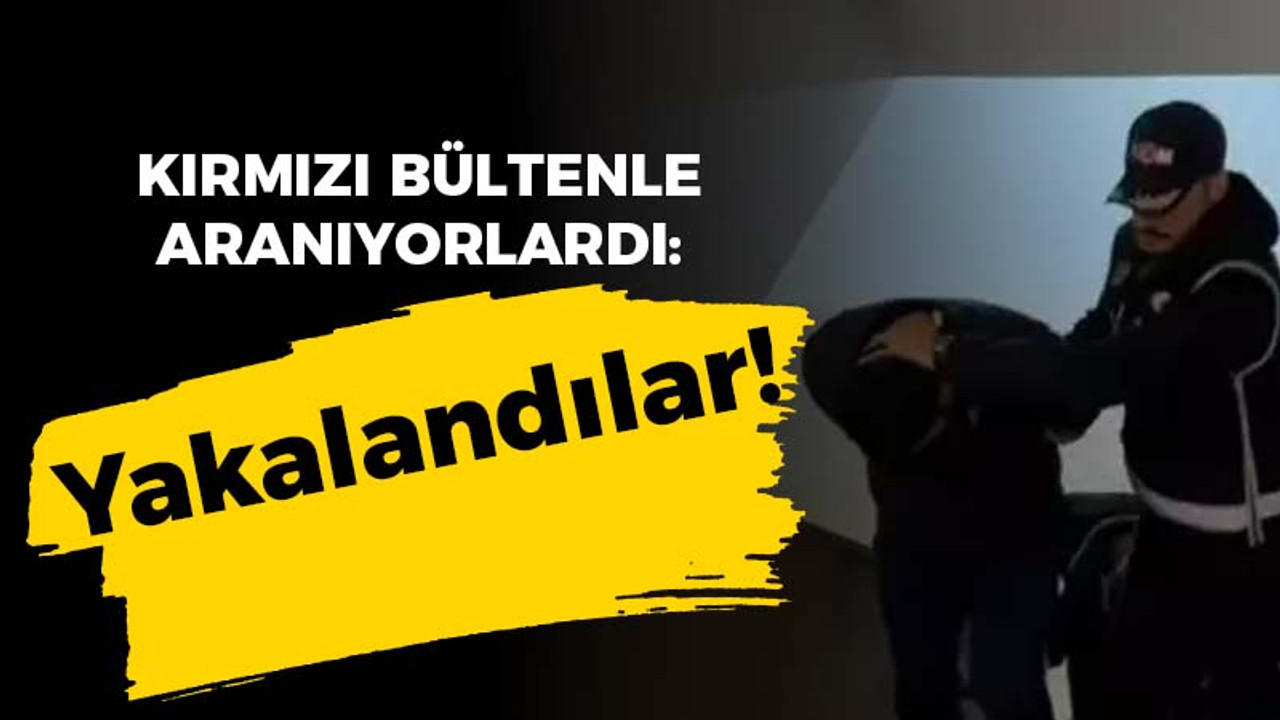 Kırmızı bültenle aranıyorlardı: Yakalandılar!