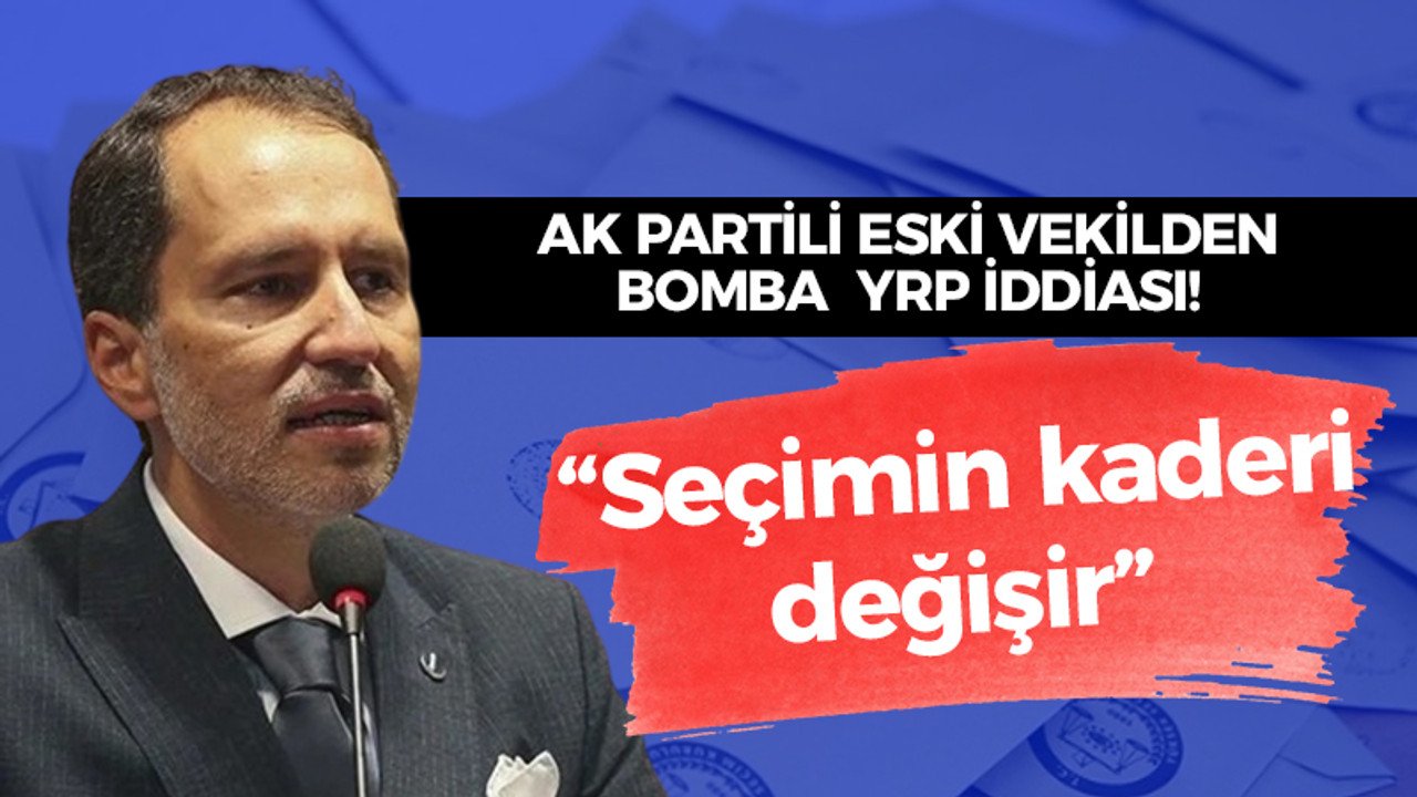 AK Partili eski vekilden bomba YRP iddiası! “Seçimin kaderi değişir”