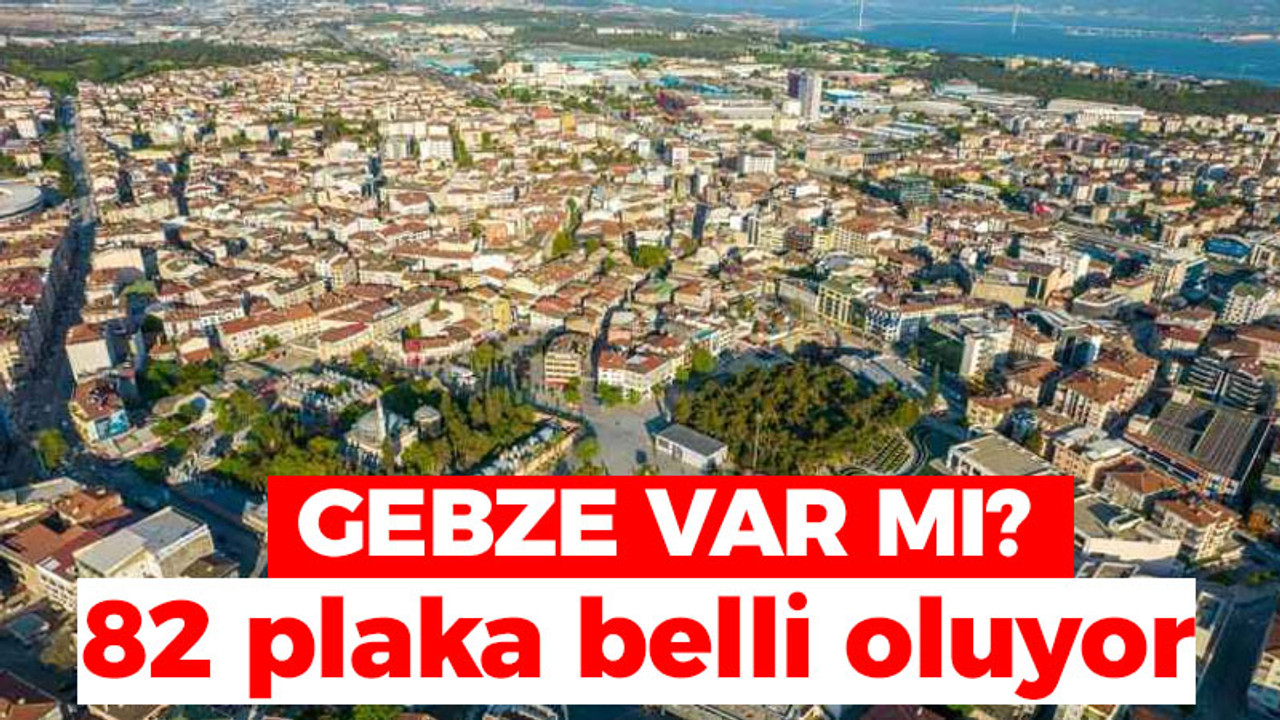 Gebze var mı? 82 plaka belli oluyor