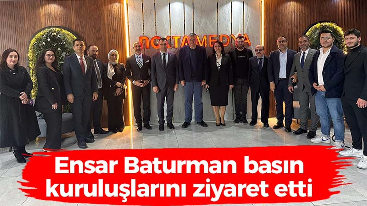 Ensar Baturman basın kuruluşlarını ziyaret etti