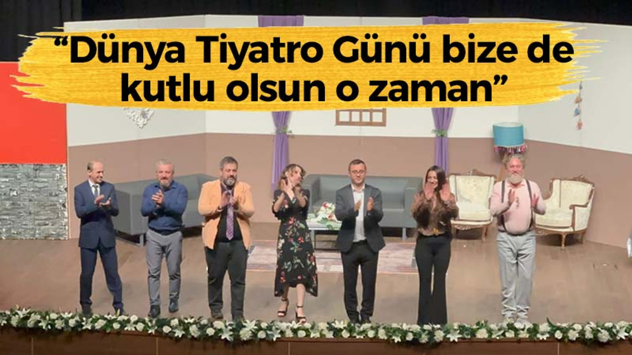 "Dünya Tiyatro Günü bize de kutlu olsun o zaman"