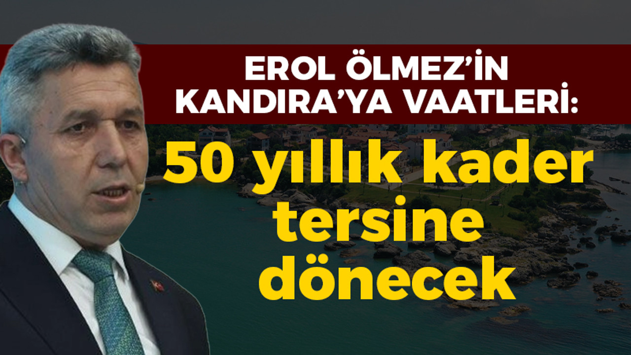 İşte Erol Ölmez'in Kandıra'ya vaatleri: 50 yıllık kader tersine dönecek