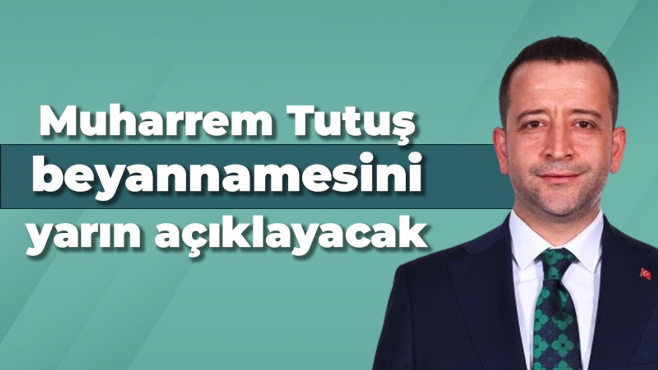 Muharrem Tutuş beyannamesini yarın açıklayacak