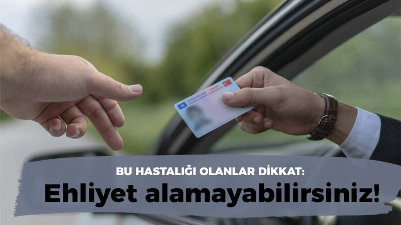 Bu hastalığı olanlar dikkat: Ehliyet alamayabilirsiniz!