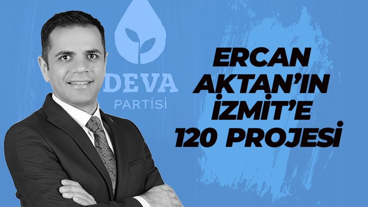 İşte DEVA’lı Ercan Aktan’ın İzmit’e 120 projesi