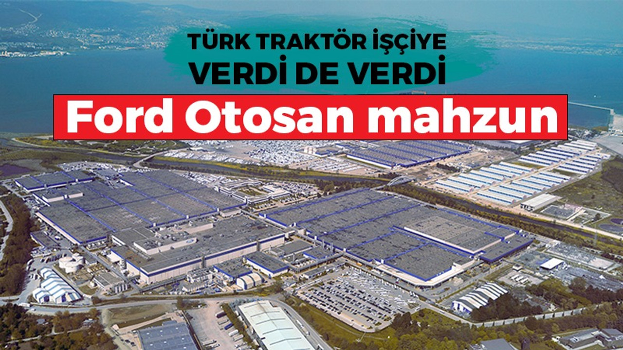 Türk Traktör işçiye verdi de verdi… Ford Otosan mahzun