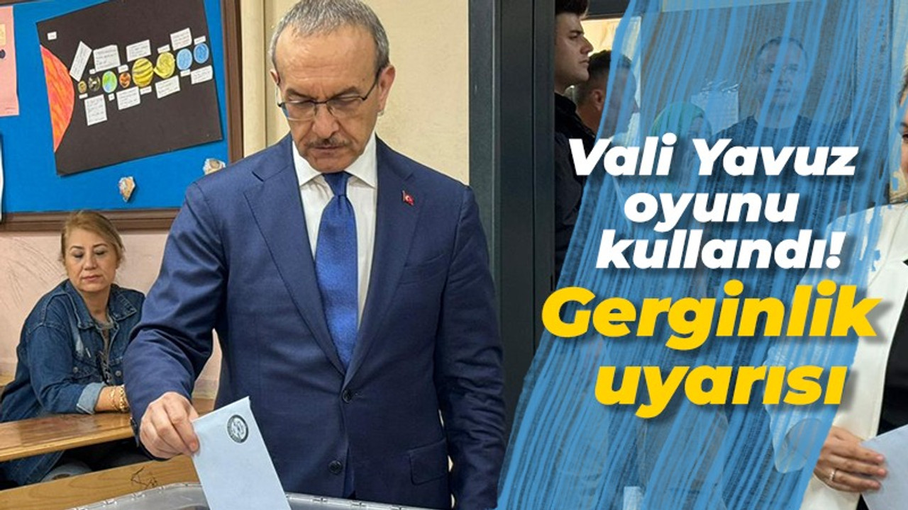 Vali Yavuz oyunu kullandı! Gerginlik uyarısı