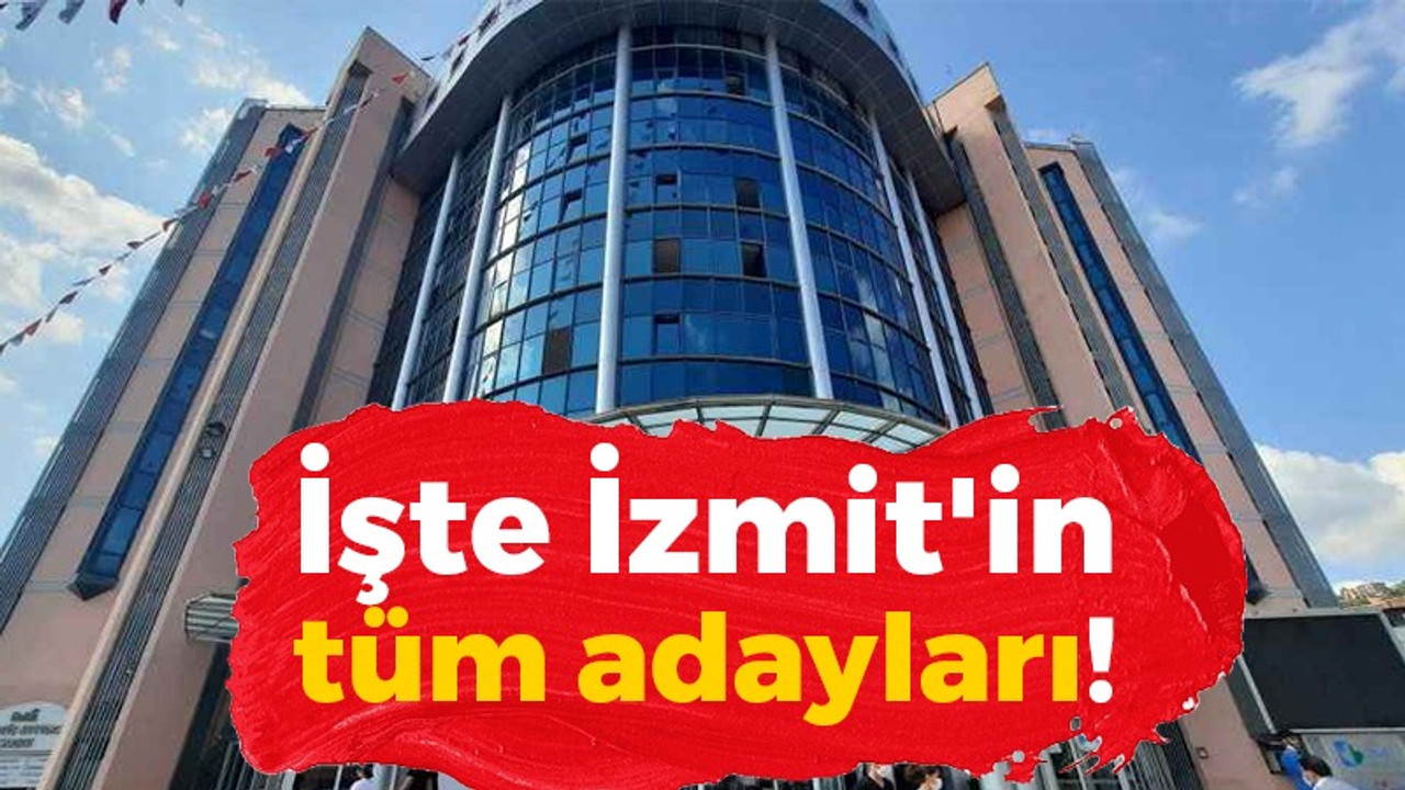 İşte İzmit'in tüm adayları!