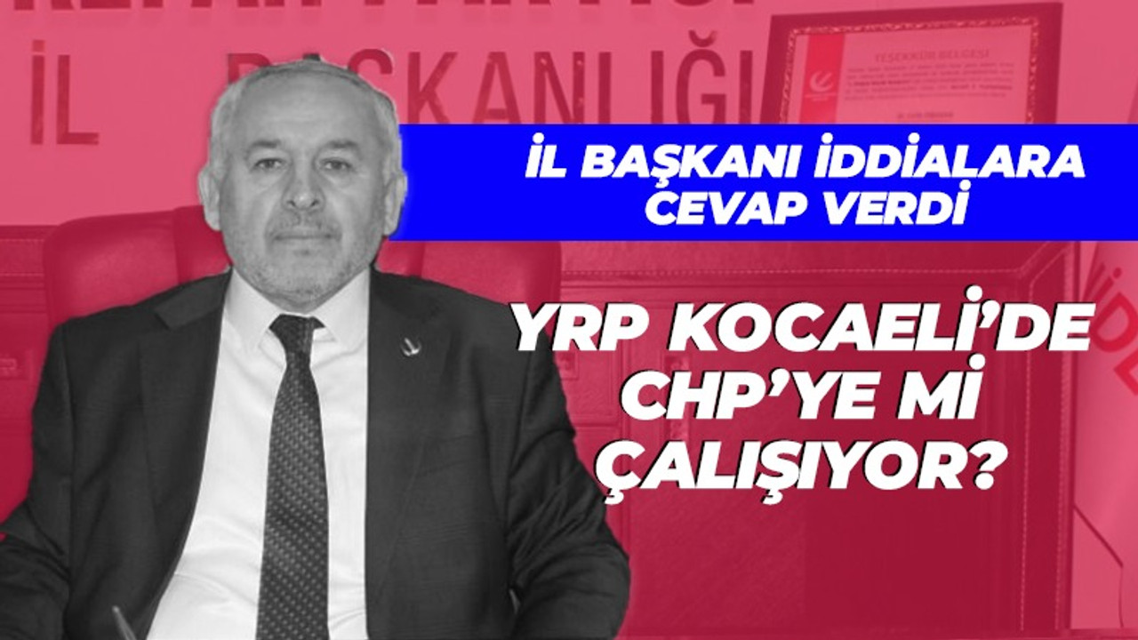 YRP Kocaeli’de CHP’ye mi çalışıyor! İl Başkanı cevap verdi