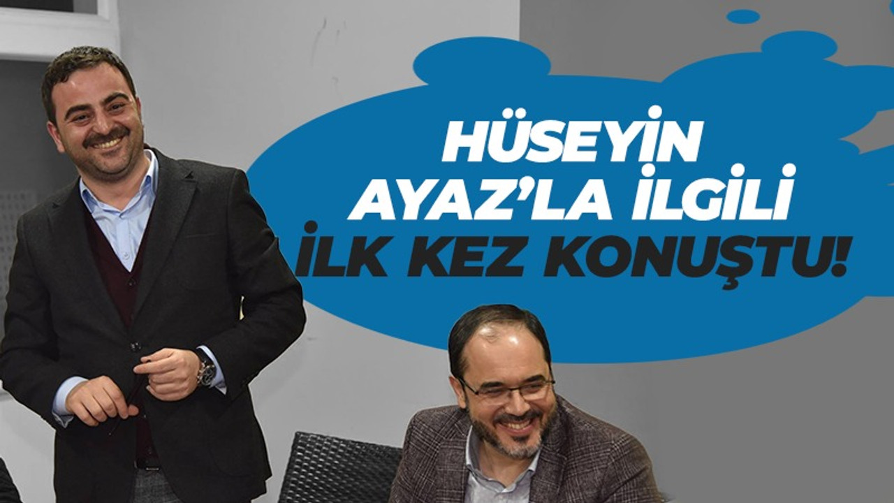 Hüseyin Ayaz’la ilgili ilk kez konuştu!