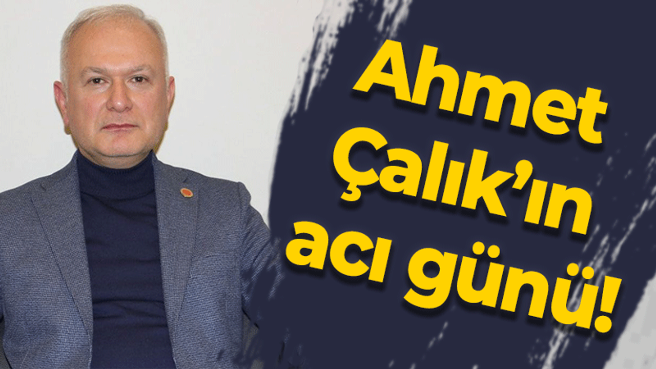 Ahmet Çalık’ın acı günü!