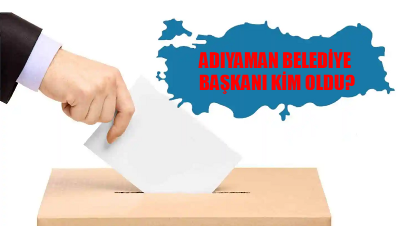 ADIYAMAN SEÇİM SONUÇLARI 31 MART: Adıyaman Belediye Başkanı Kim Oldu? Adıyaman Belediye Başkanı Hangi Partiden?